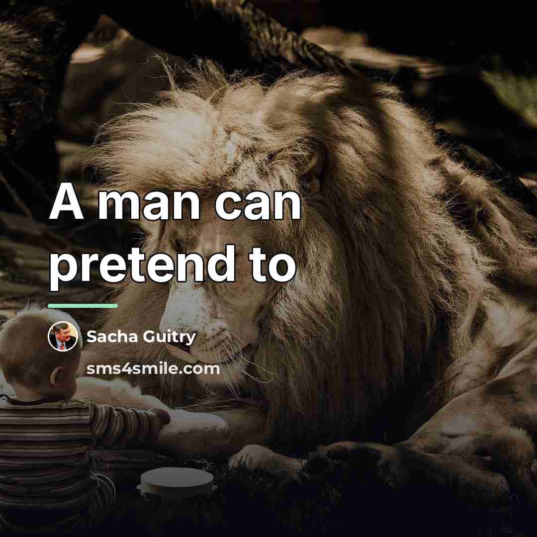 “A man can pretend to…” quote by Sacha Guitry