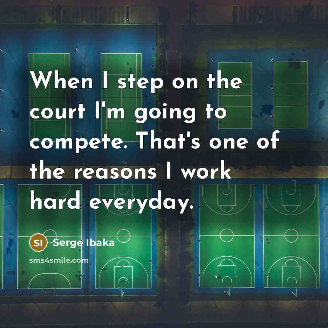 “When I step on the court I'm going to compete. That's one of the reasons I work hard everyday.” quote by Serge Ibaka