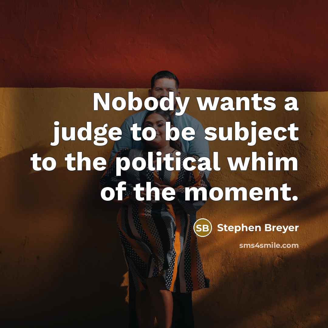 “Nobody wants a judge to be subject to the political whim of the moment.” quote by Stephen Breyer