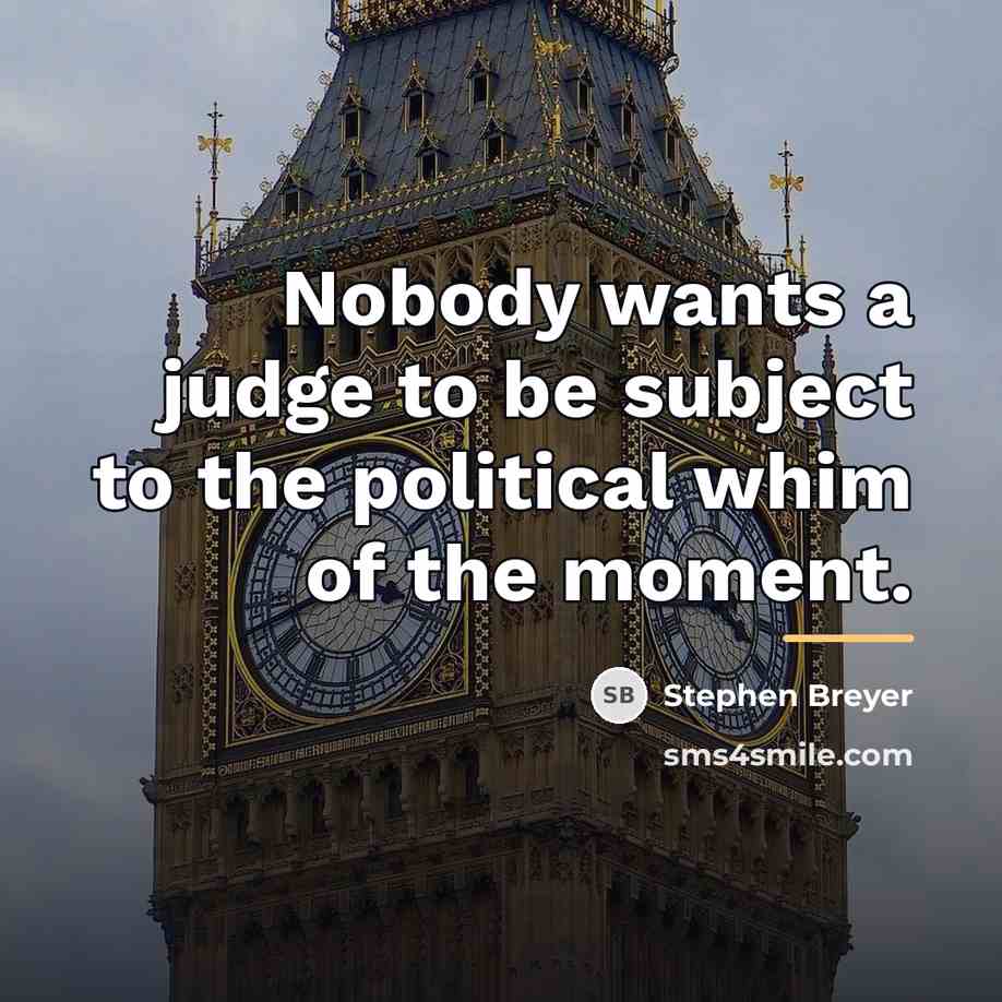 “Nobody wants a judge to be subject to the political…” quote by Stephen Breyer