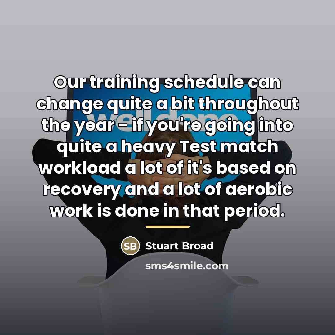“Our training schedule can change quite a bit throughout the…” quote by Stuart Broad