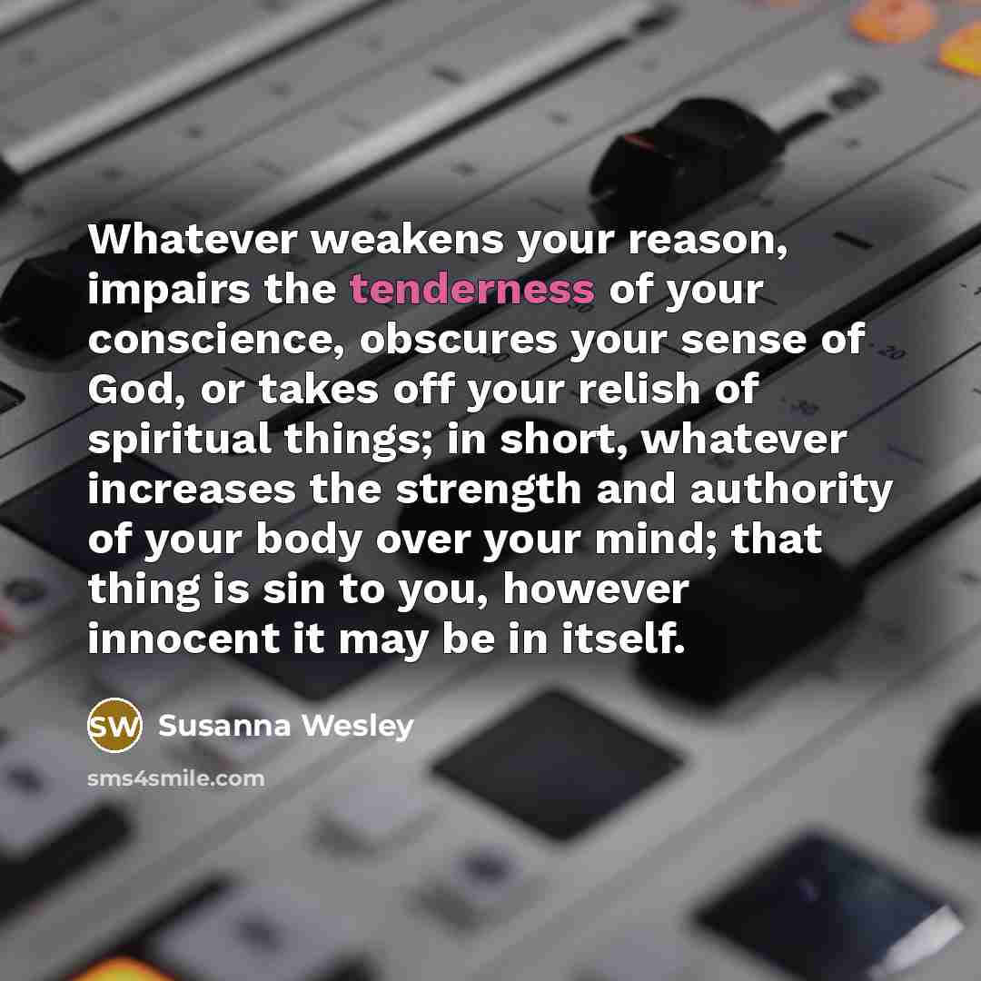 “Whatever weakens your reason, impairs the tenderness of your conscience,…” quote by Susanna Wesley