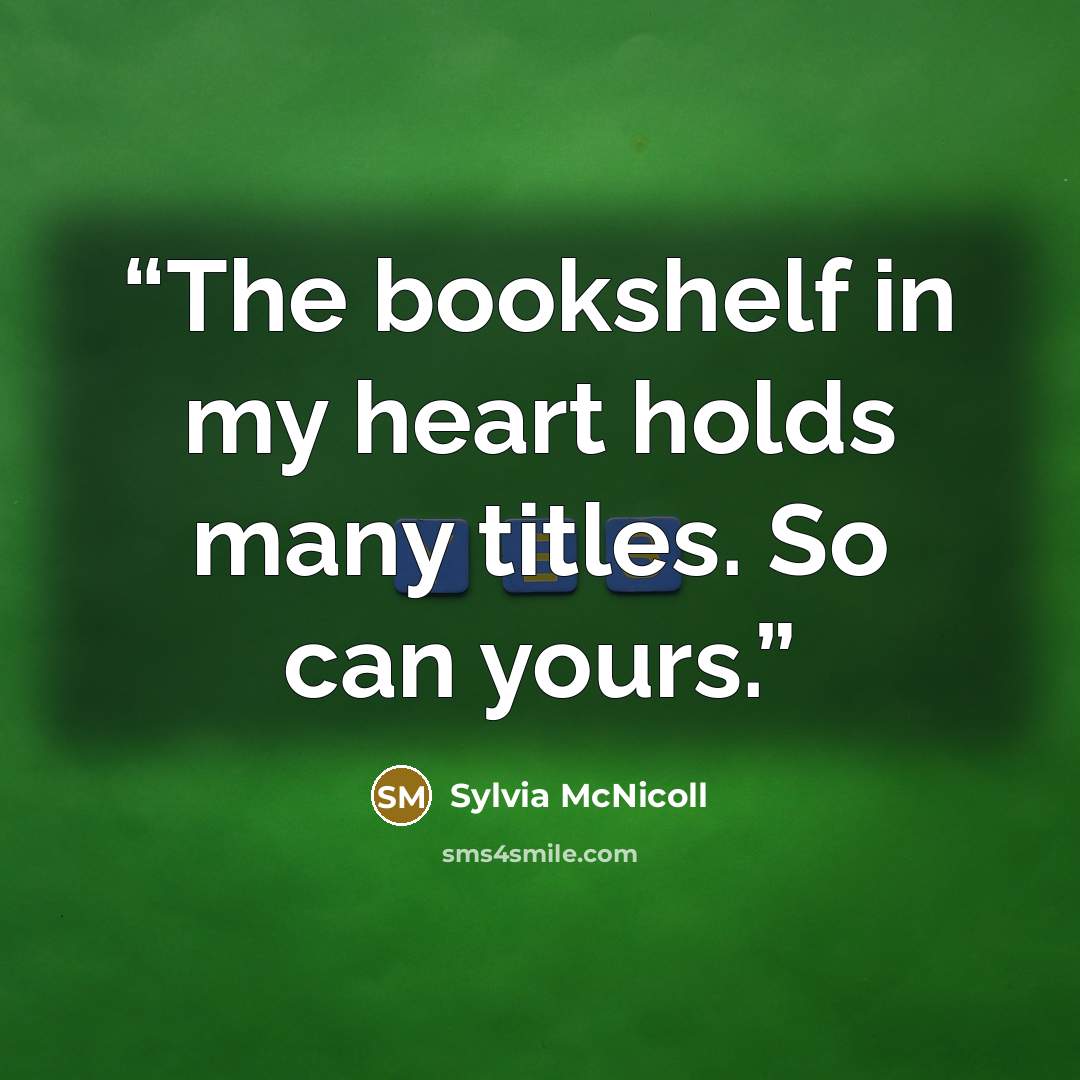 “The bookshelf in my heart holds many titles. So can yours.” quote by Sylvia McNicoll