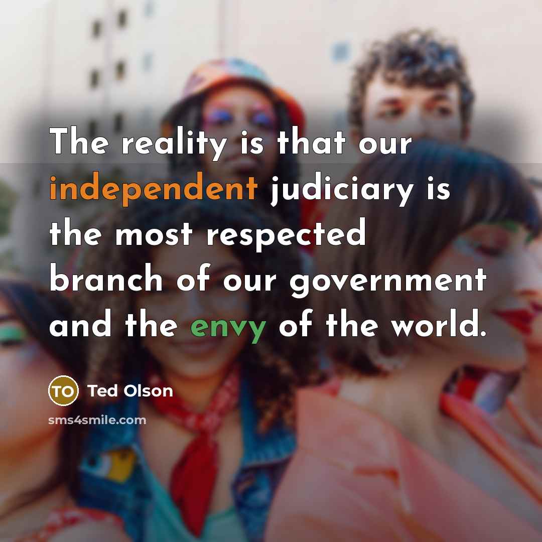 “The reality is that our independent judiciary is the most…” quote by Ted Olson