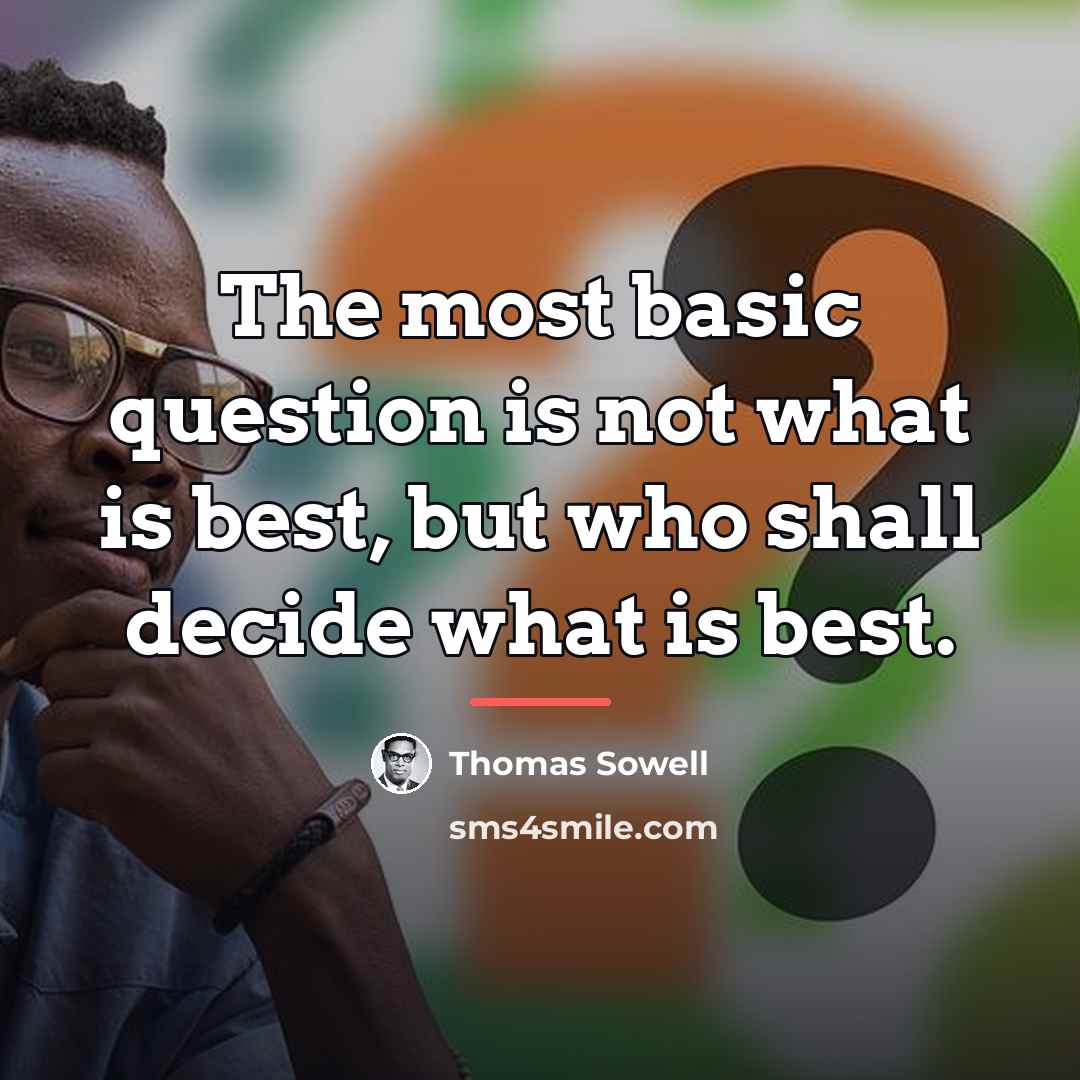 “The most basic question is not what is best, but…” quote by Thomas Sowell