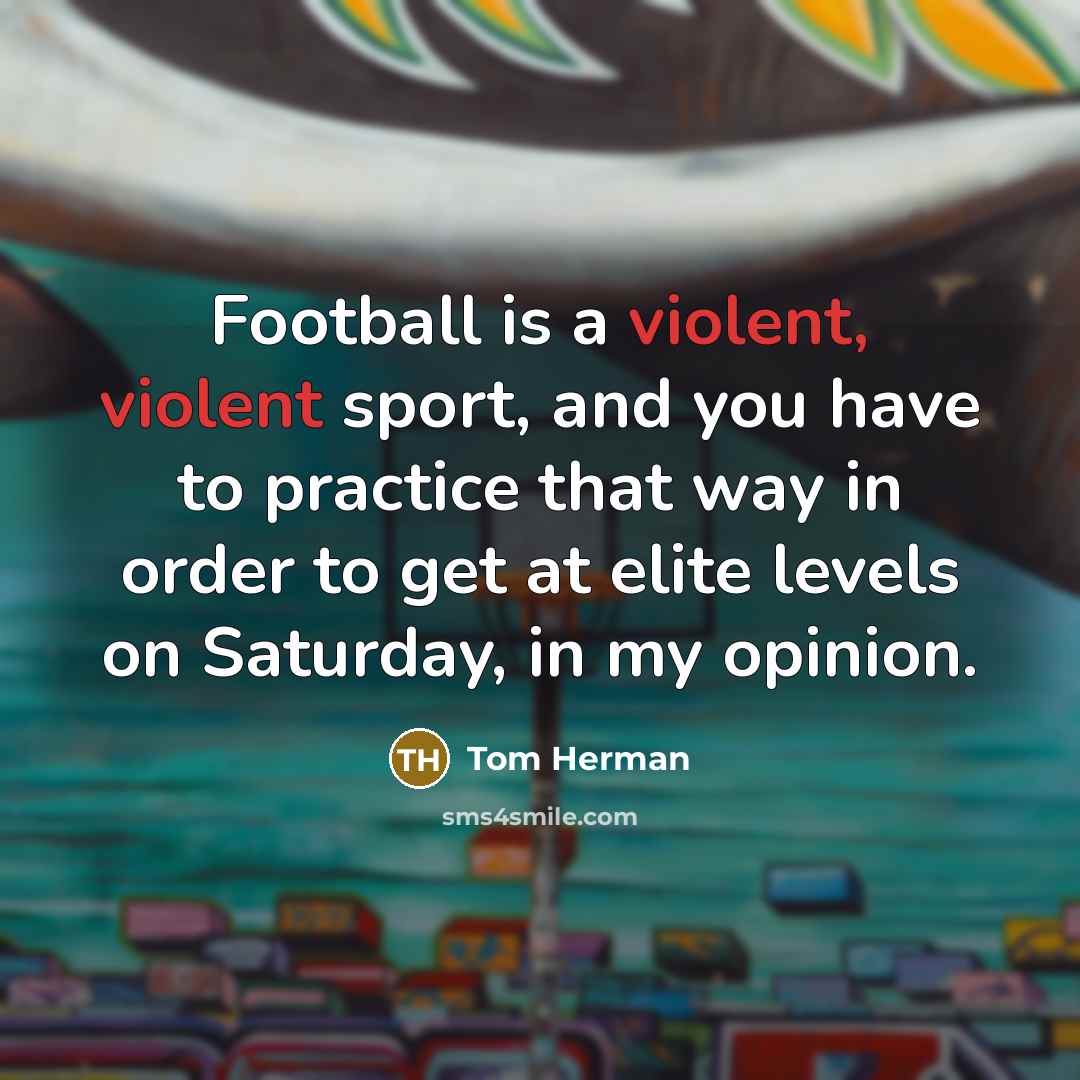 “Football is a violent, violent sport, and you have to…” quote by Tom Herman