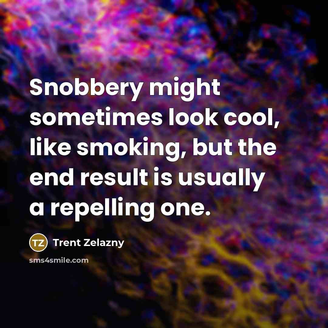 “Snobbery might sometimes look cool, like smoking, but the end…” quote by Trent Zelazny