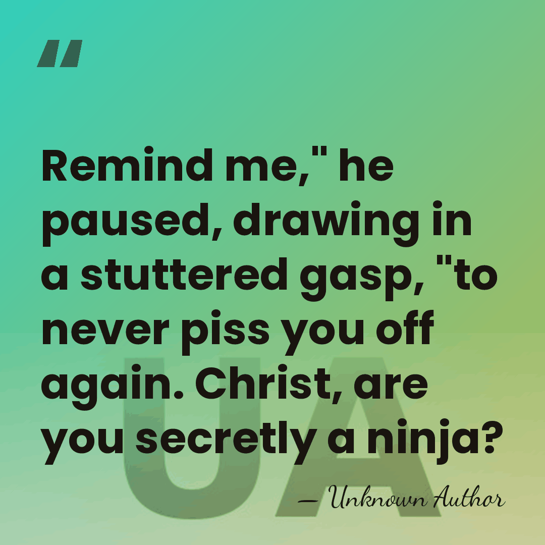 Remind me," he paused, drawing in a stuttered gasp, "to never piss&hellip; - Unknown Author