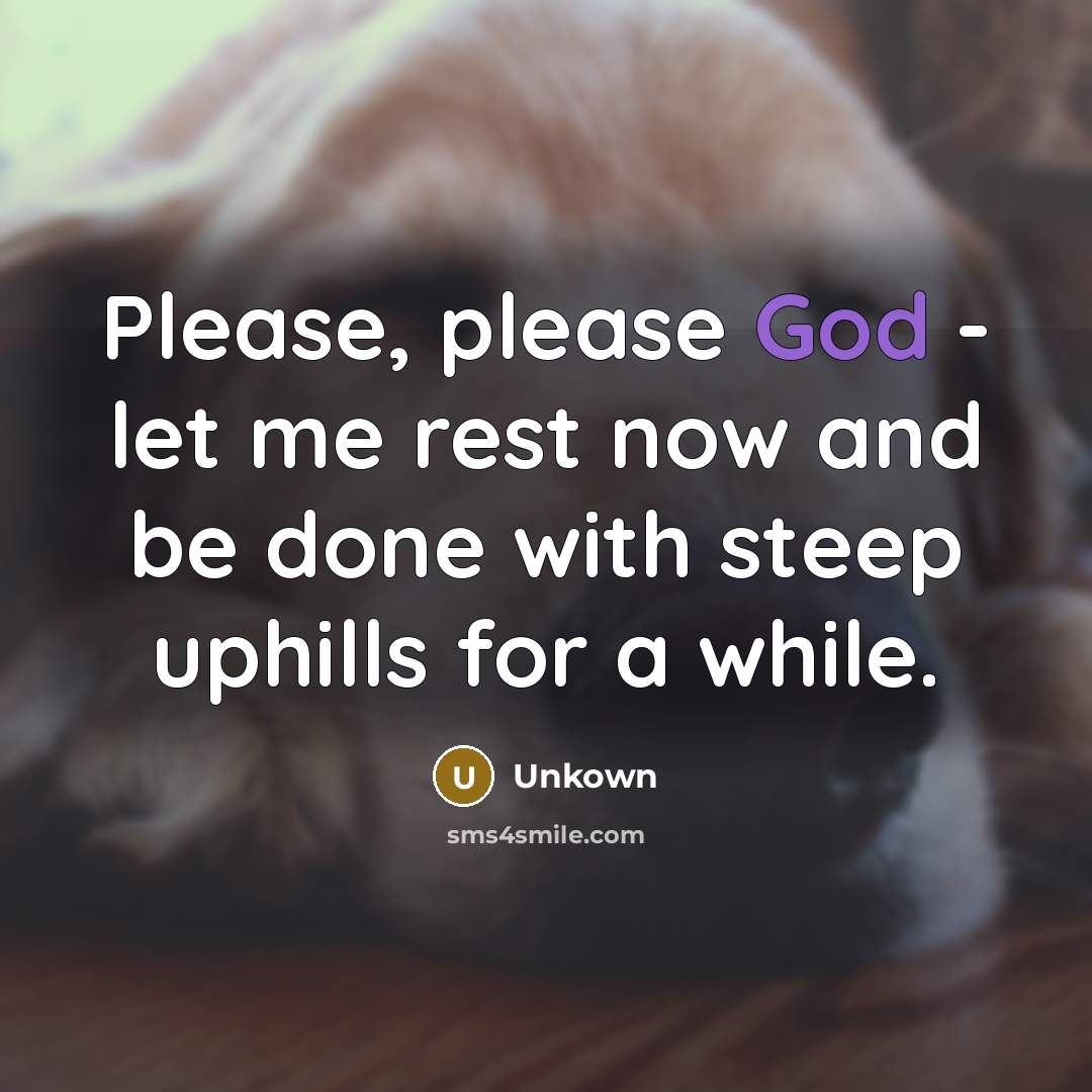 “Please, please God - let me rest now and be…” quote by Unkown