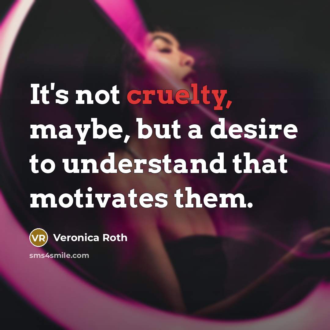 “It's not cruelty, maybe, but a desire to understand that…” quote by Veronica Roth