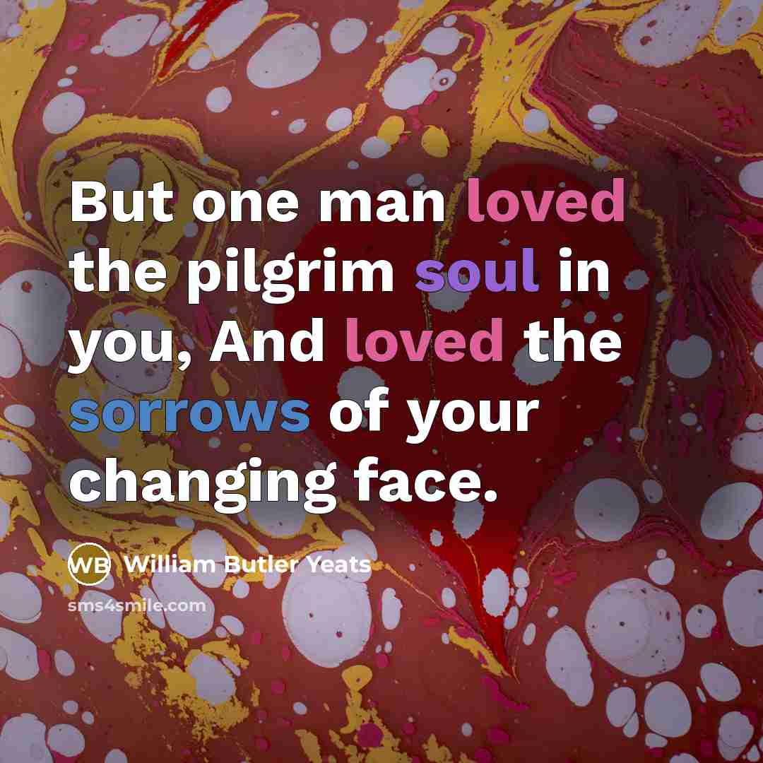 “But one man loved the pilgrim soul in you, And…” quote by William Butler Yeats