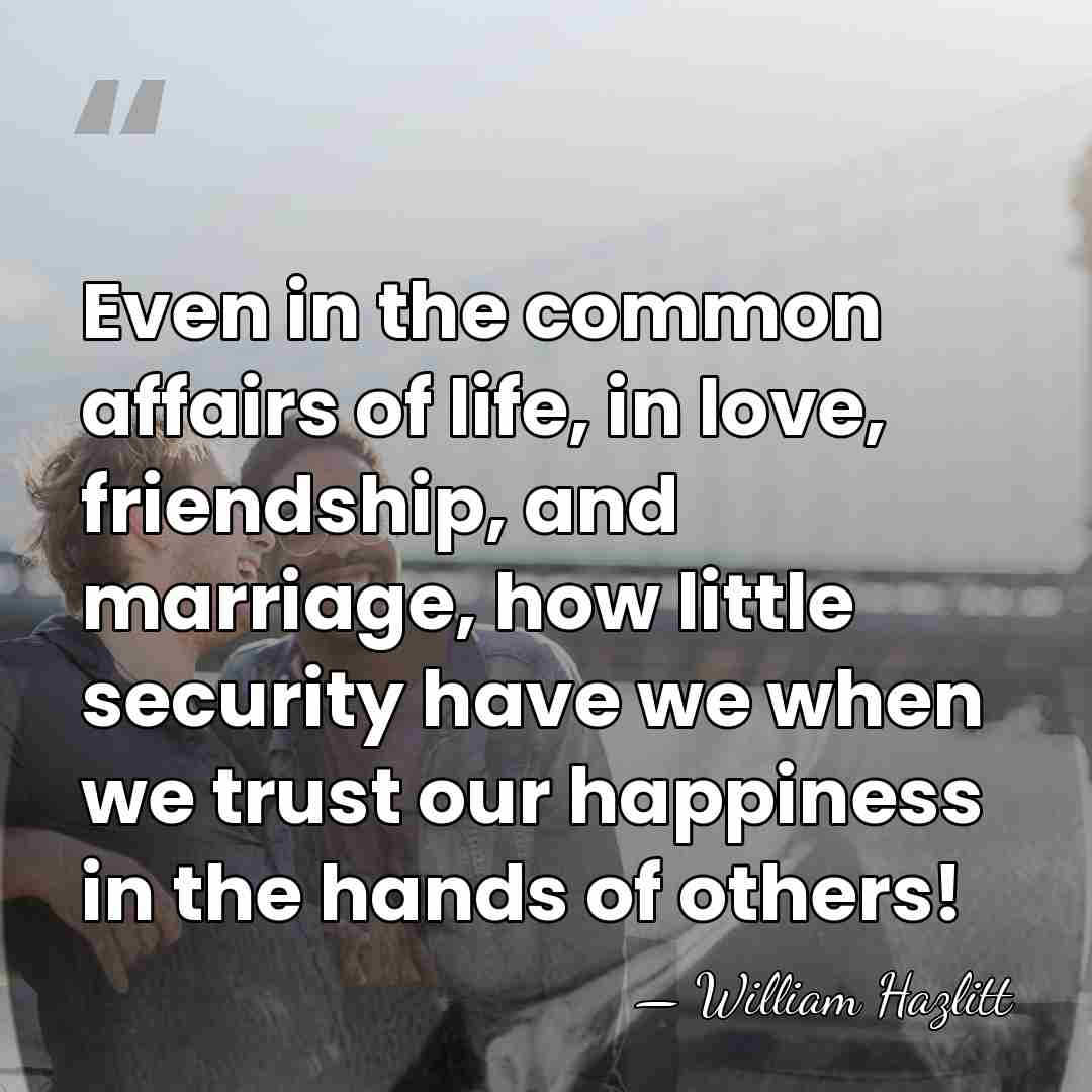 Even in the common affairs of life, in love, friendship, and marriage,&hellip; - William Hazlitt