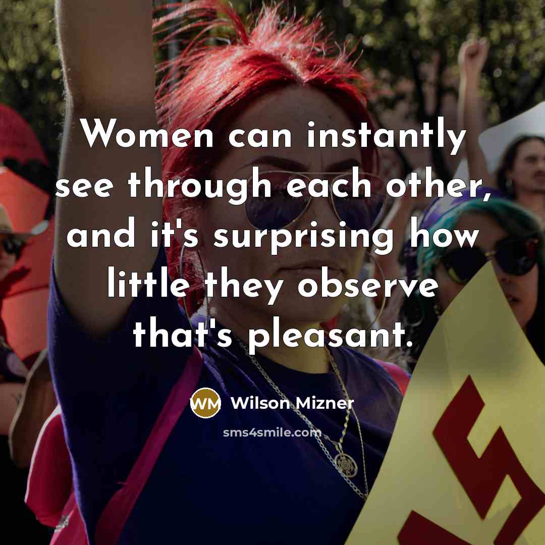 “Women can instantly see through each other, and it's surprising how little they observe that's pleasant.” quote by Wilson Mizner