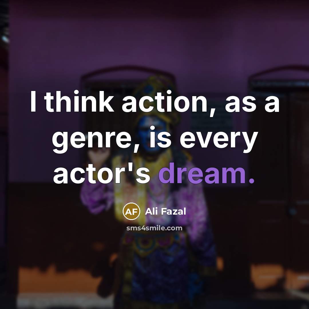 “I think action, as a genre, is every actor's dream.…” quote by Ali Fazal