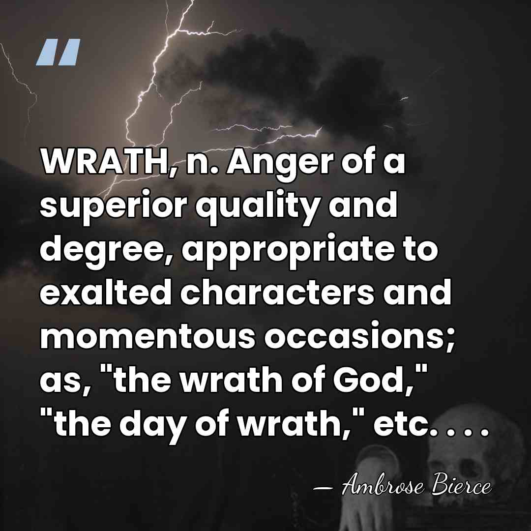 WRATH, n. Anger of a superior quality and degree, appropriate to exalted&hellip; - Ambrose Bierce