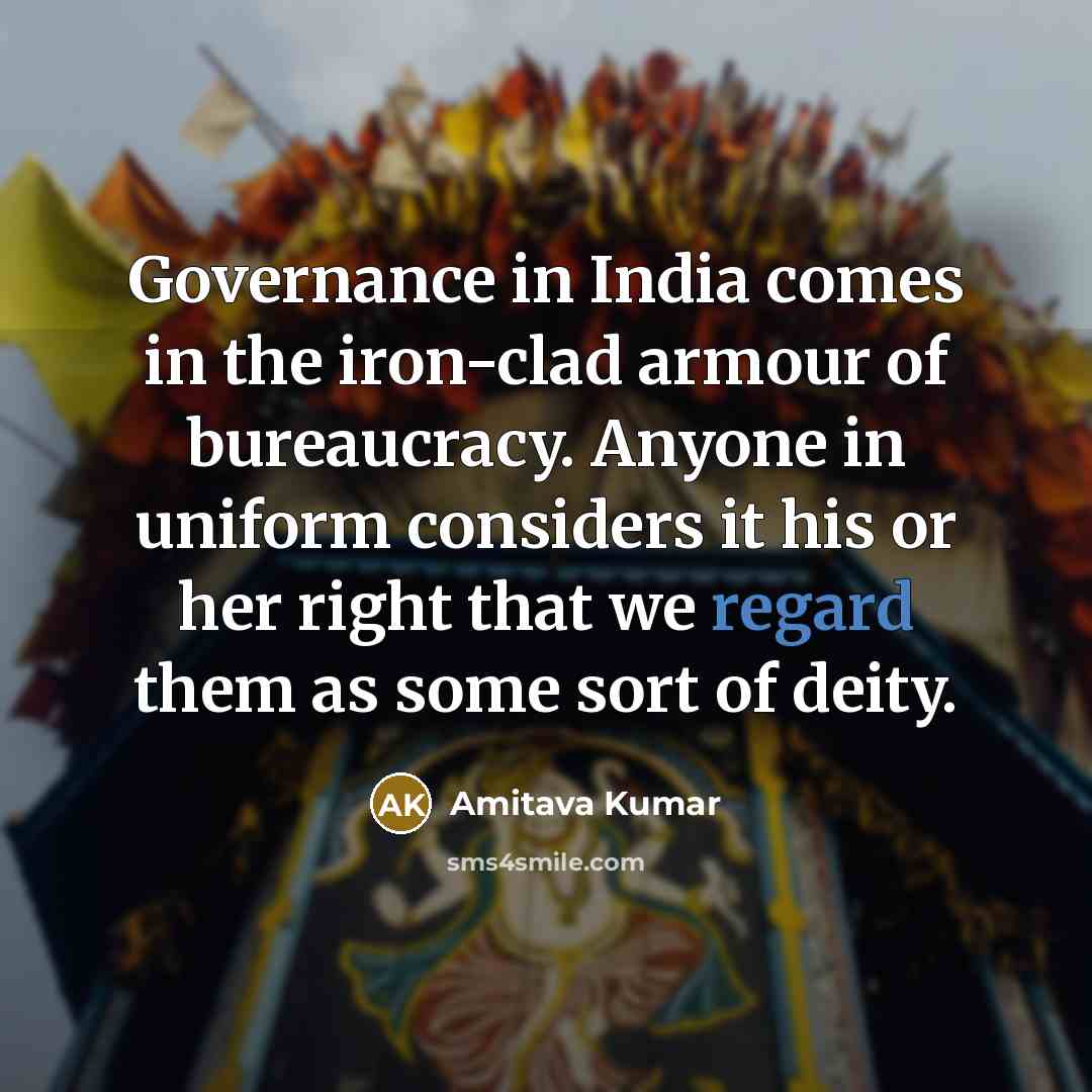 “Governance in India comes in the iron-clad armour of bureaucracy.…” quote by Amitava Kumar