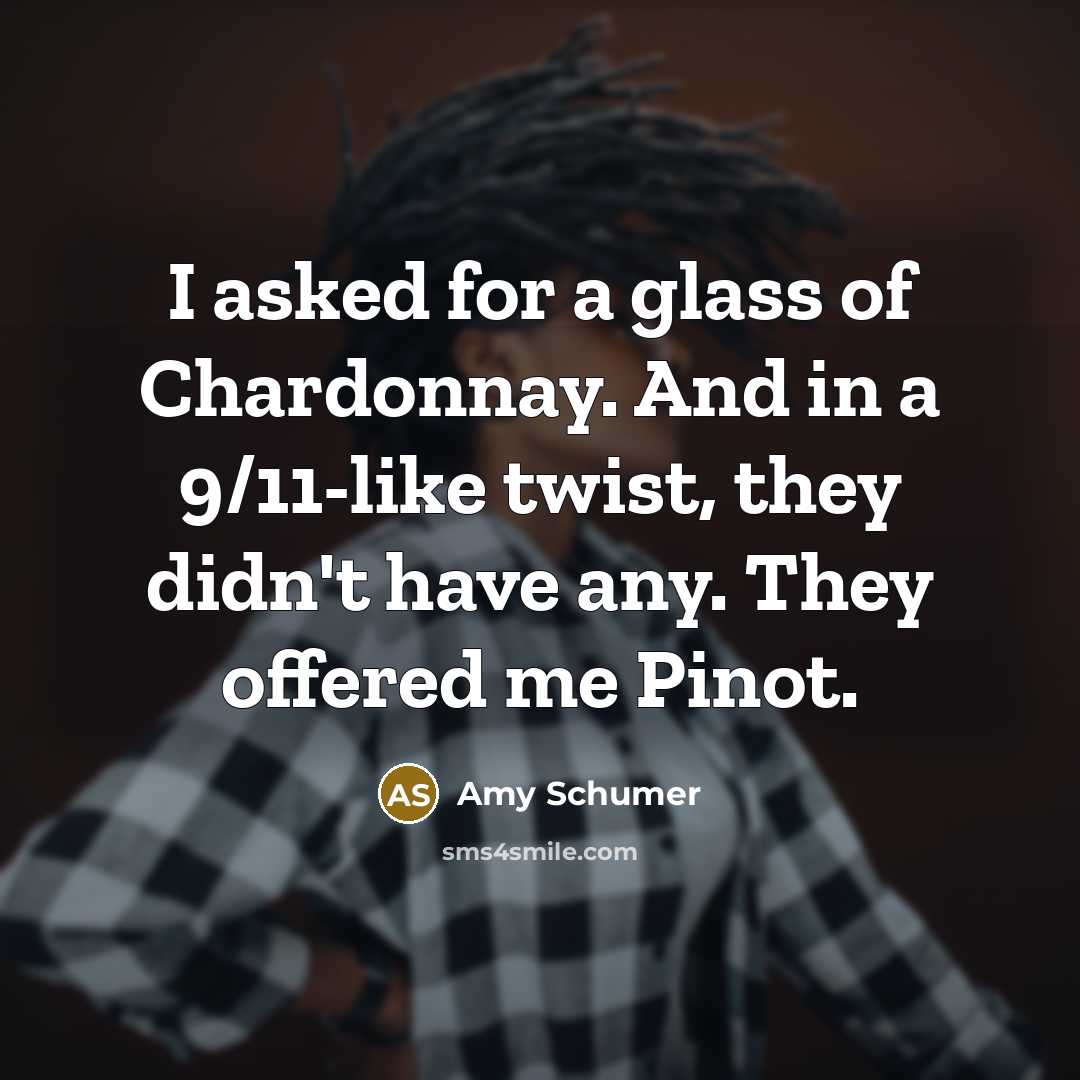“I asked for a glass of Chardonnay. And in a…” quote by Amy Schumer
