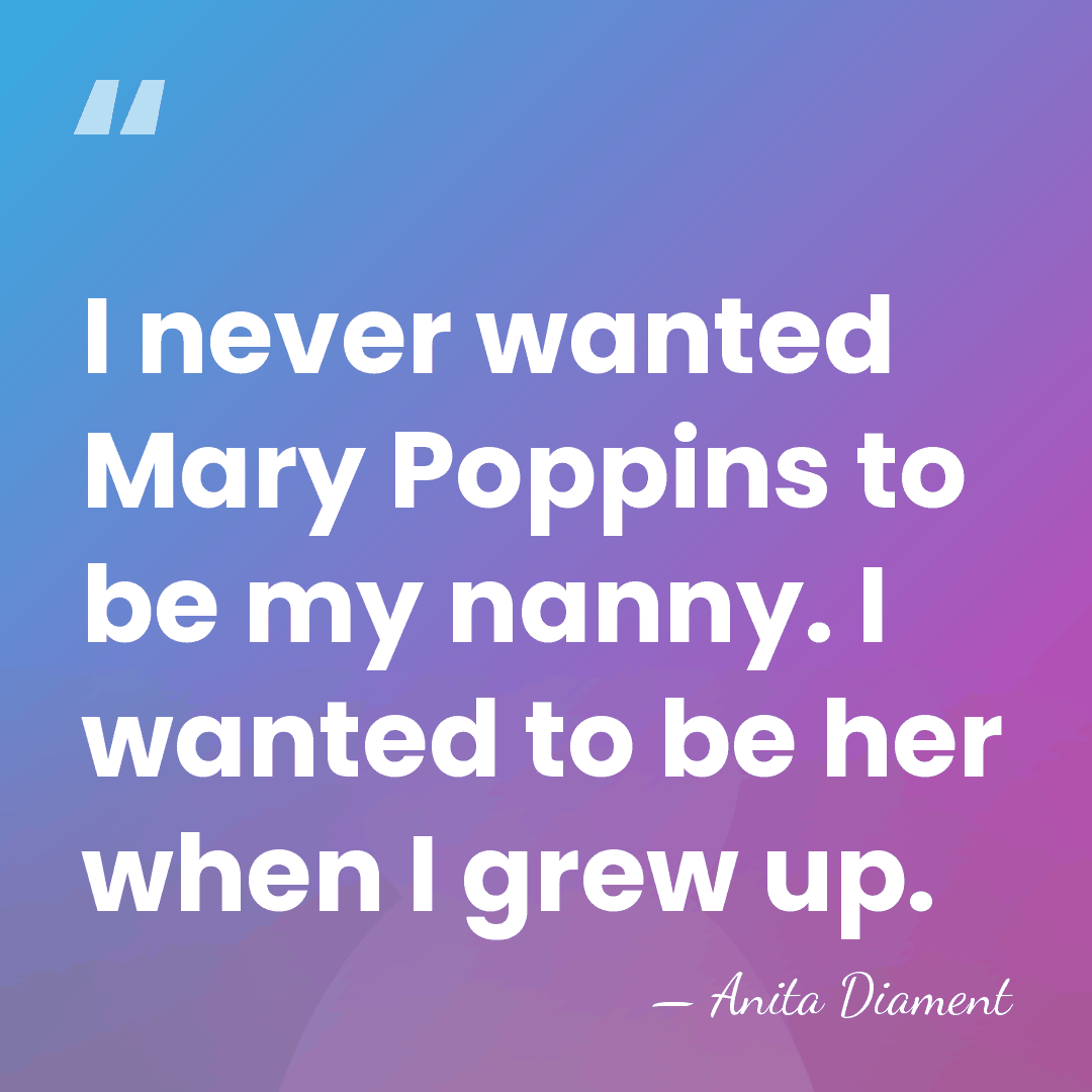 I never wanted Mary Poppins to be my nanny. I wanted to&hellip; - Anita Diament
