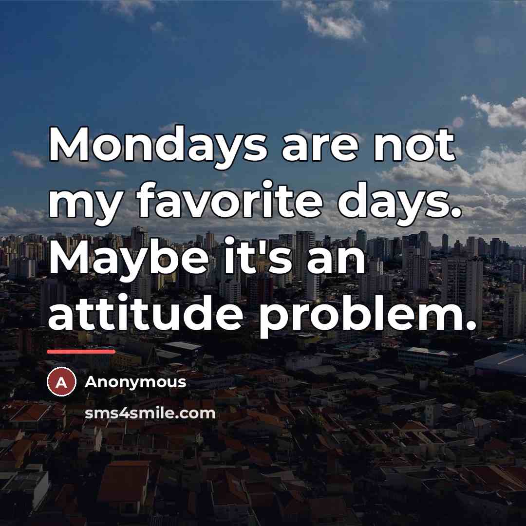 “Mondays are not my favorite days. Maybe it's an attitude…” quote by Anonymous