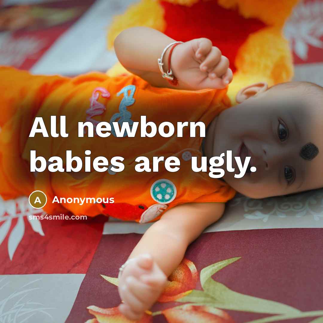“All newborn babies are ugly.” quote by Anonymous