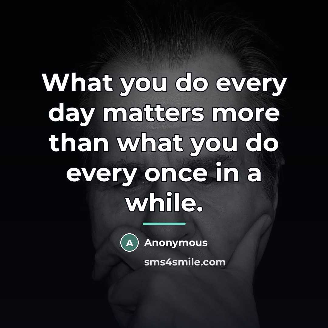 “What you do every day matters more than what you…” quote by Anonymous