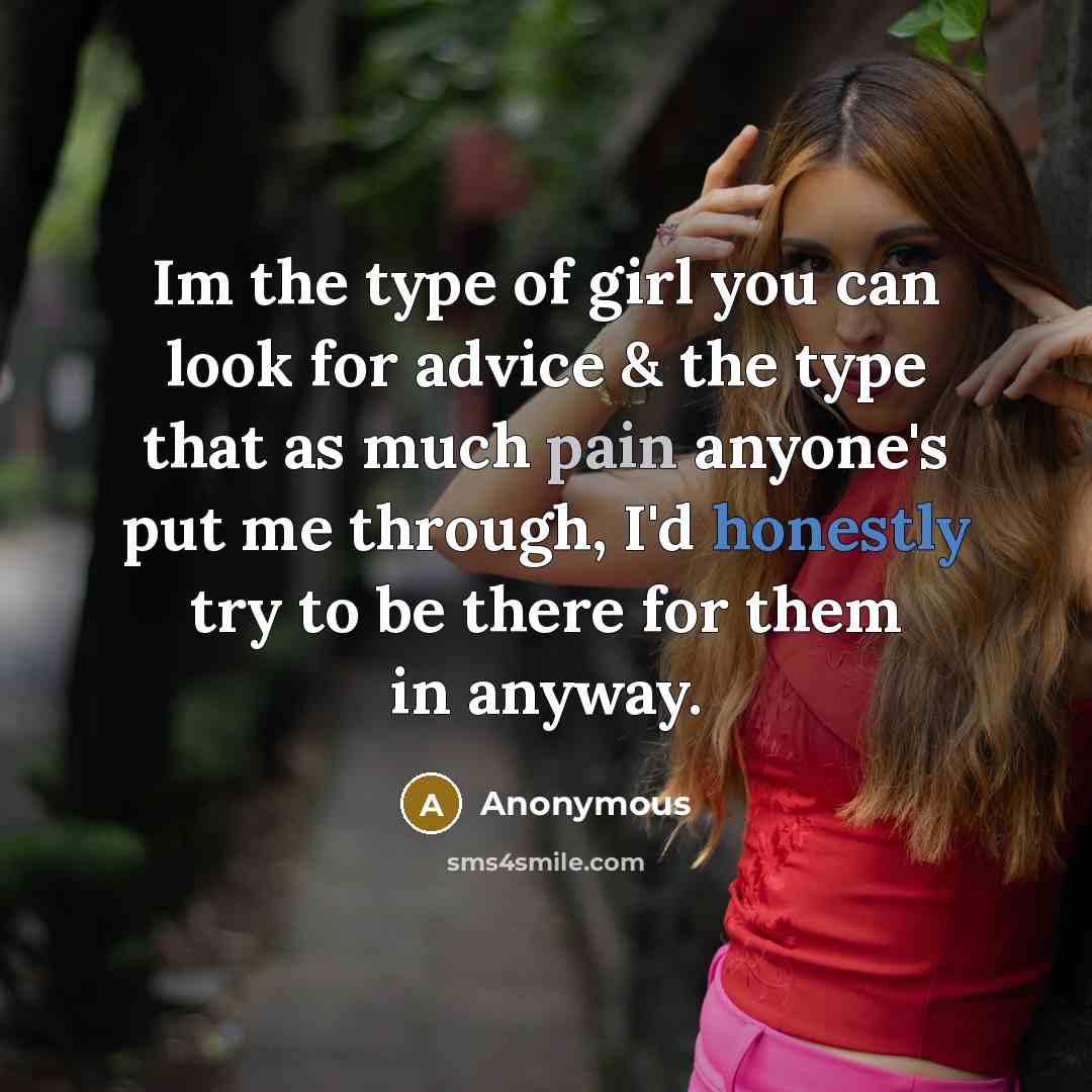 “Im the type of girl you can look for advice & the type that as much pain anyone's put me through, I'd honestly try to be there for them in anyway.” quote by Anonymous