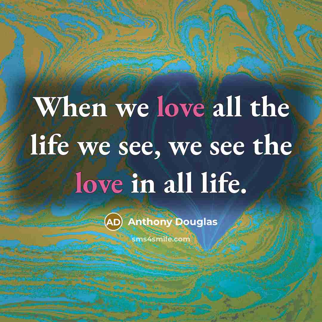 “When we love all the life we see, we see…” quote by Anthony Douglas