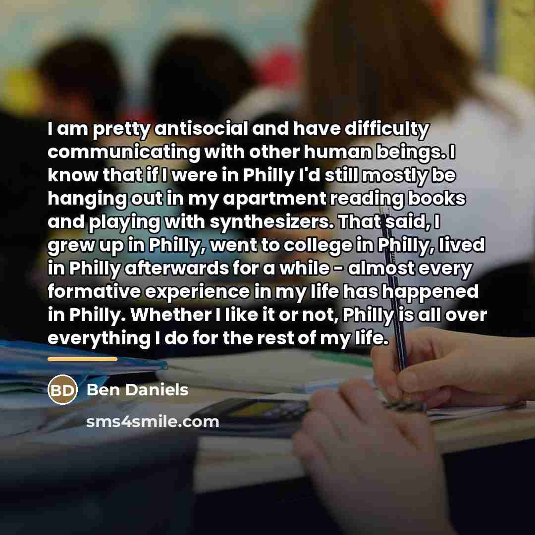 “I am pretty antisocial and have difficulty communicating with other…” quote by Ben Daniels