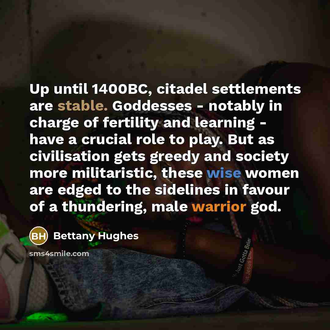 “Up until 1400BC, citadel settlements are stable. Goddesses - notably…” quote by Bettany Hughes