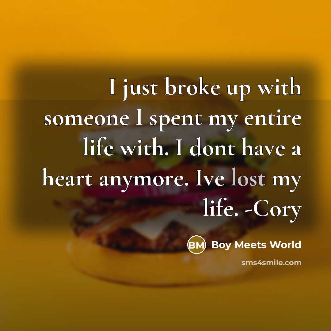 “I just broke up with someone I spent my entire life with. I dont have a heart anymore. Ive lost my life. -Cory” quote by Boy Meets World