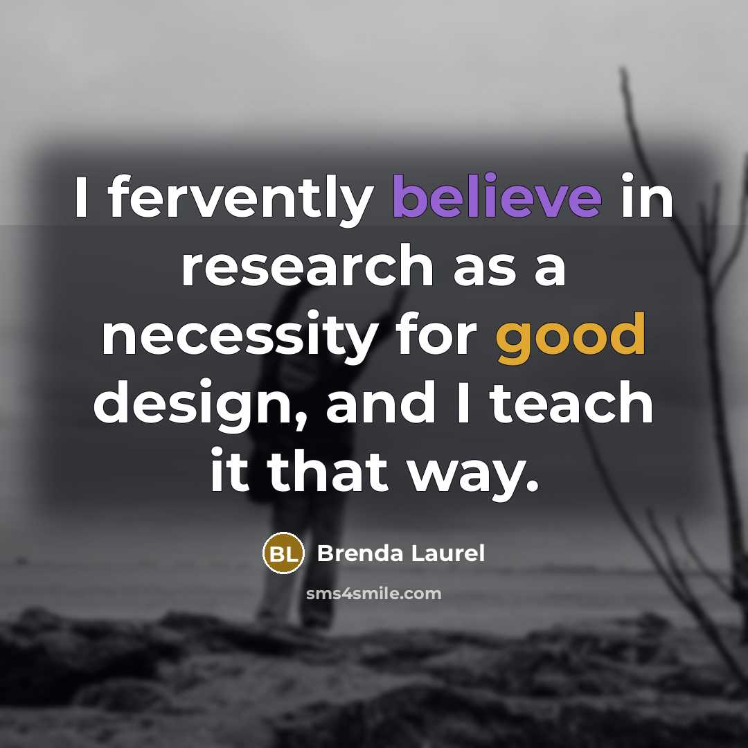 “I fervently believe in research as a necessity for good…” quote by Brenda Laurel