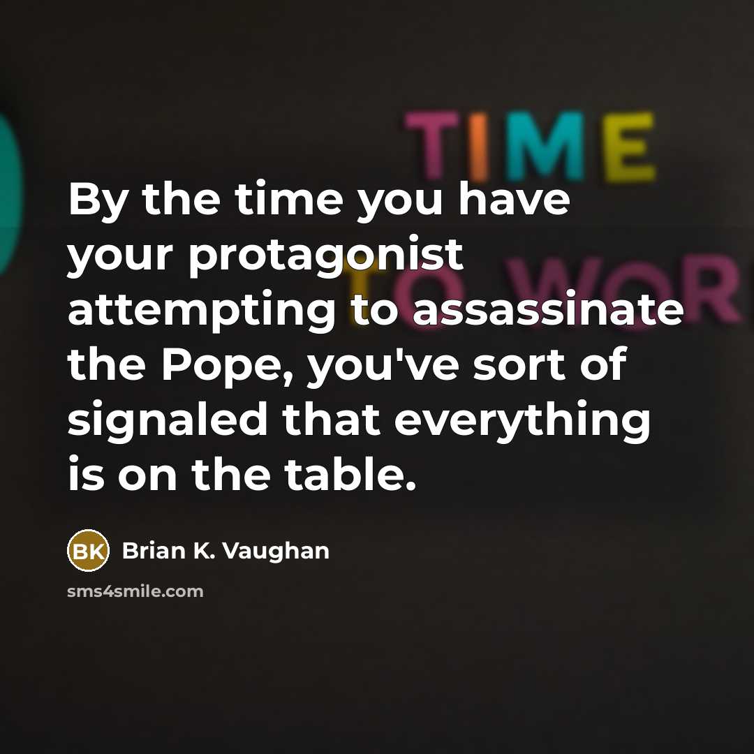 “By the time you have your protagonist attempting to assassinate the Pope, you've sort of signaled that everything is on the table.” quote by Brian K. Vaughan