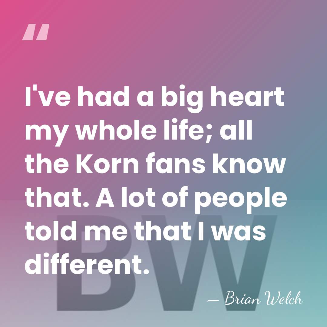 I've had a big heart my whole life; all the Korn fans&hellip; - Brian Welch