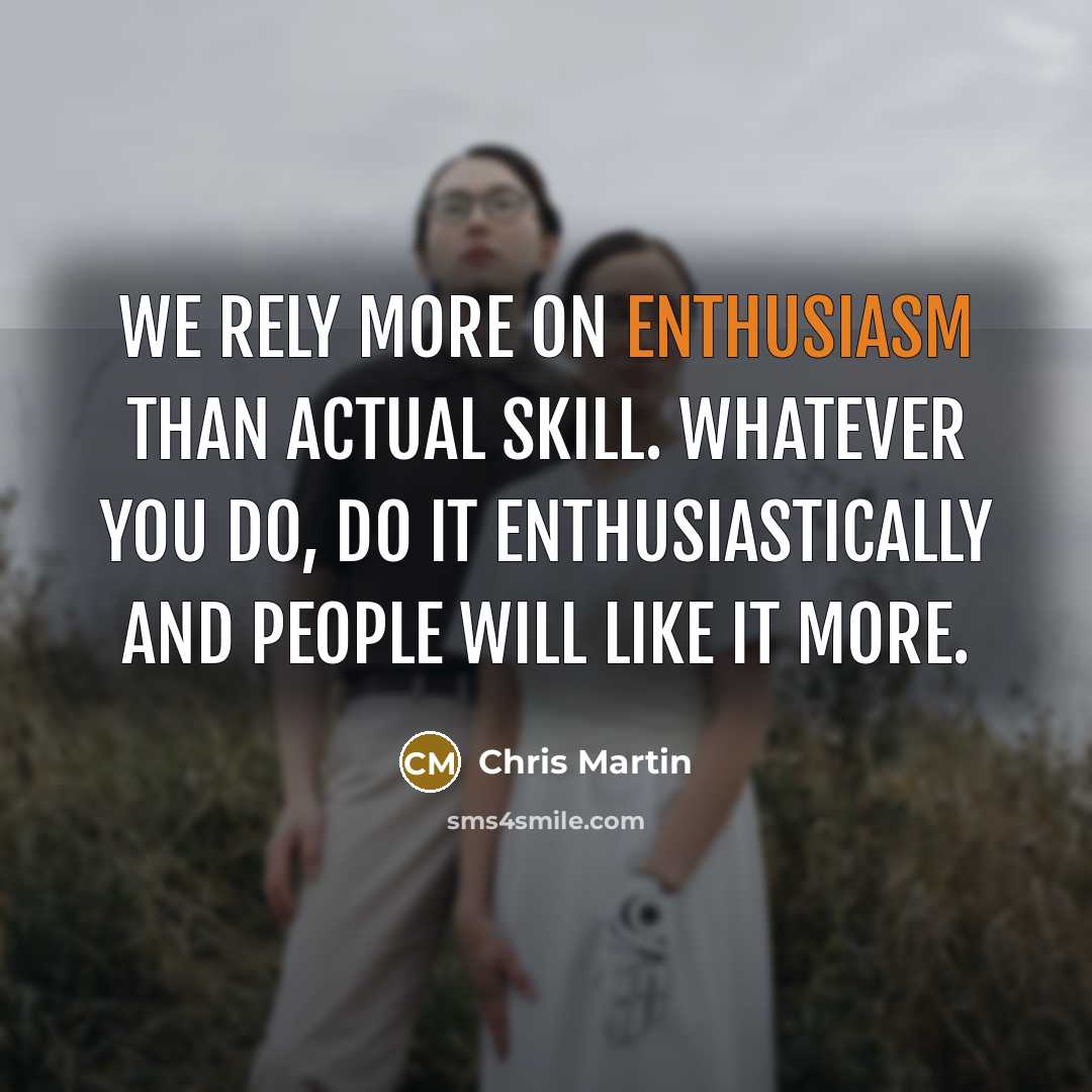 “We rely more on enthusiasm than actual skill. Whatever you…” quote by Chris Martin