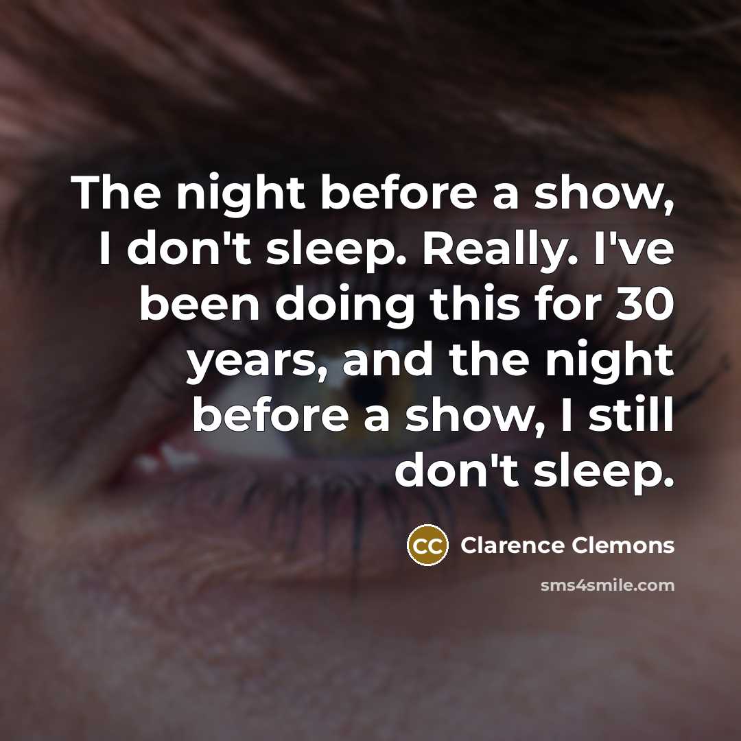 “The night before a show, I don't sleep. Really. I've…” quote by Clarence Clemons