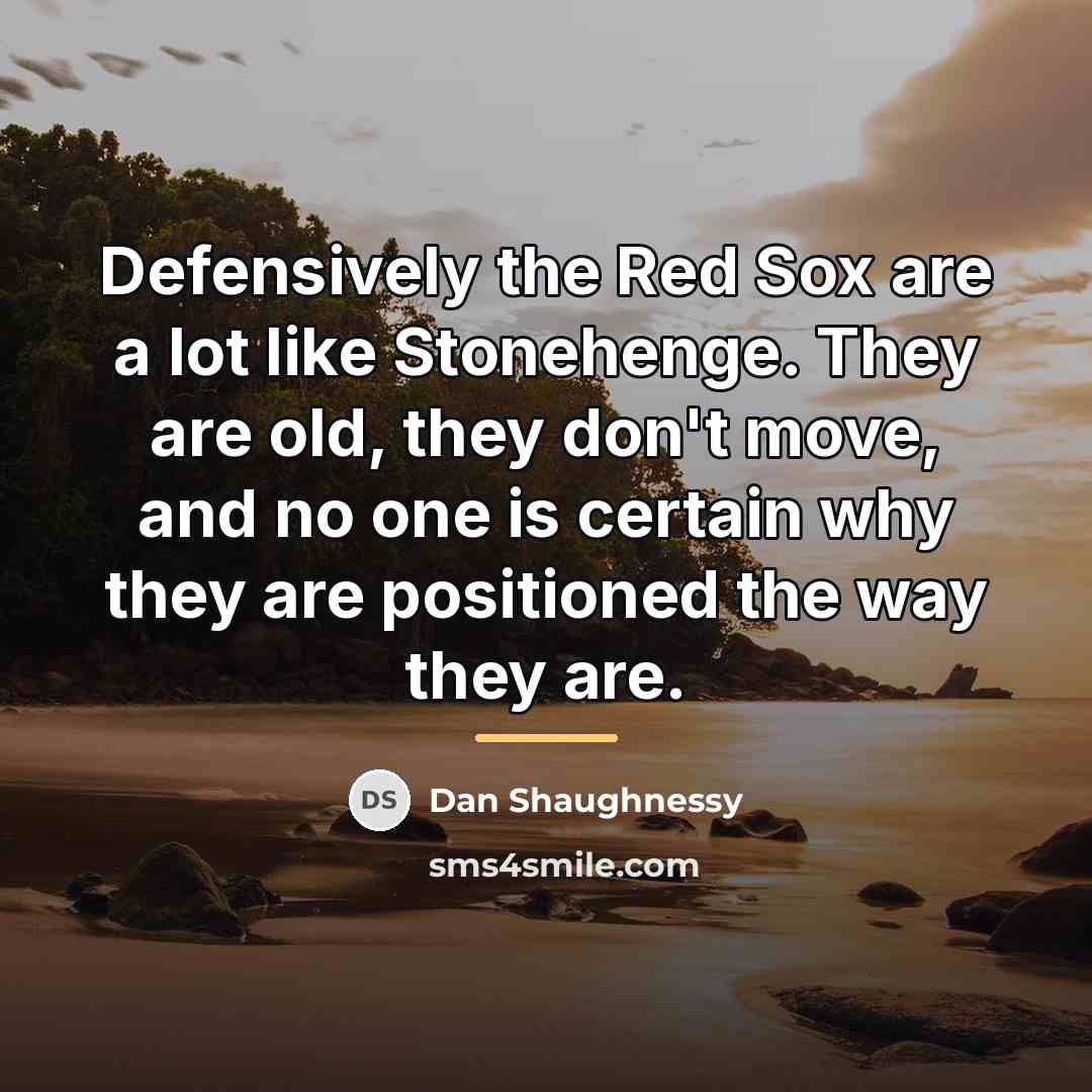“Defensively the Red Sox are a lot like Stonehenge. They…” quote by Dan Shaughnessy