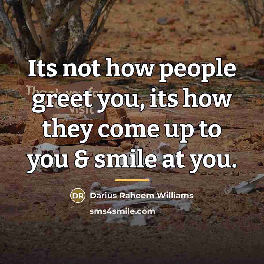 “Its not how people greet you, its how they come…” quote by Darius Raheem Williams