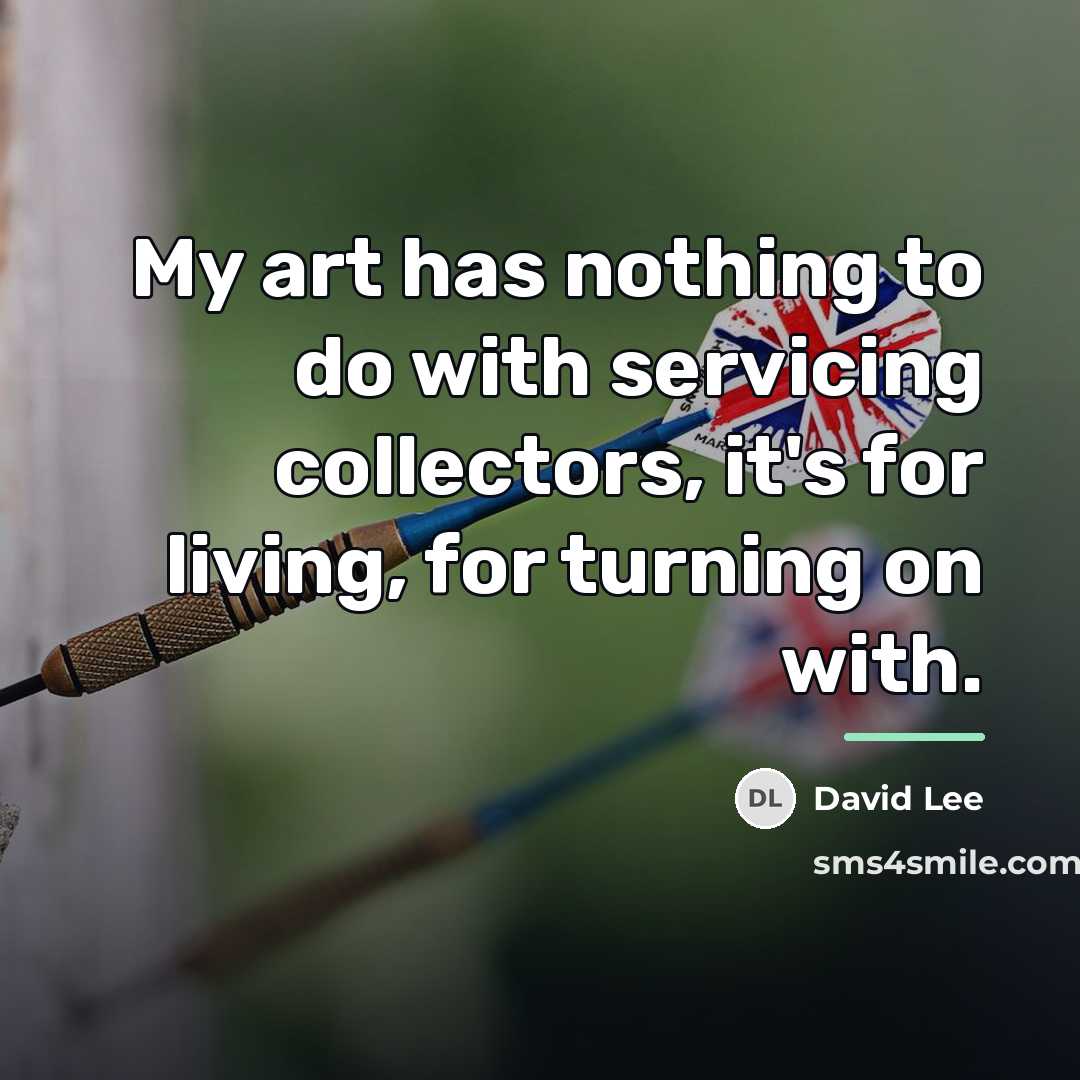 “My art has nothing to do with servicing collectors, it's…” quote by David Lee