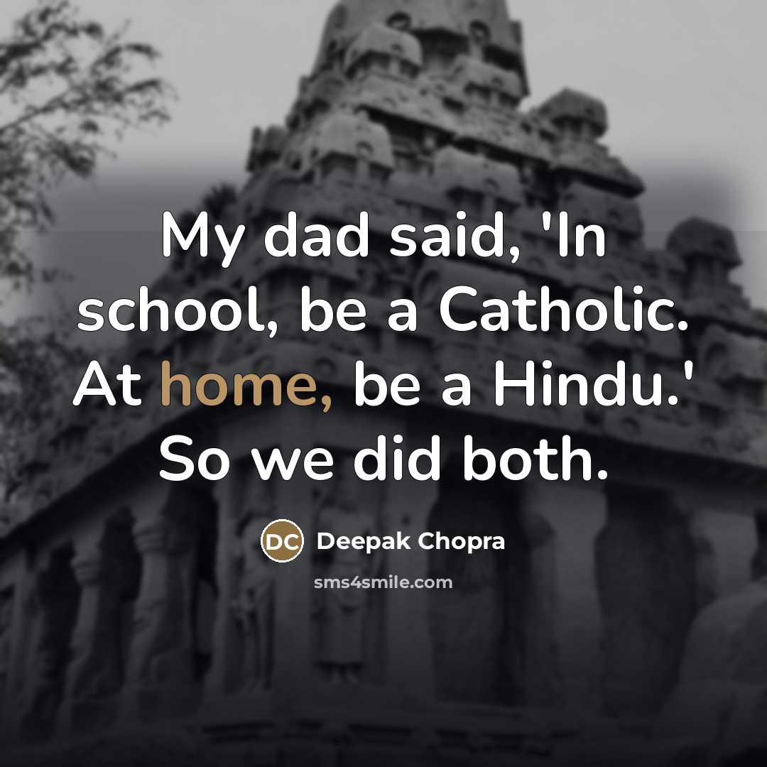 “My dad said, 'In school, be a Catholic. At home,…” quote by Deepak Chopra