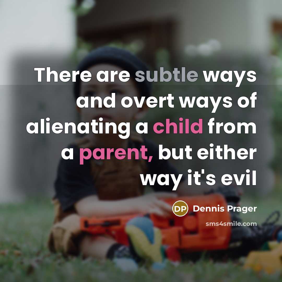 “There are subtle ways and overt ways of alienating a child from a parent, but either way it's evil” quote by Dennis Prager