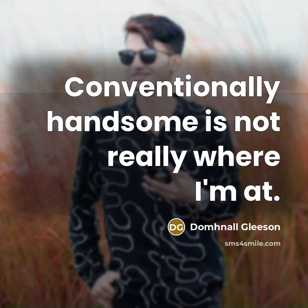 “Conventionally handsome is not really where I'm at.…” quote by Domhnall Gleeson