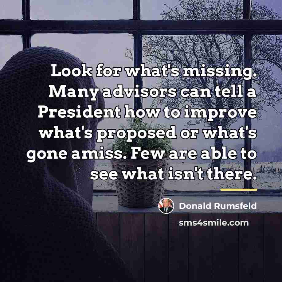 “Look for what's missing. Many advisors can tell a President…” quote by Donald Rumsfeld