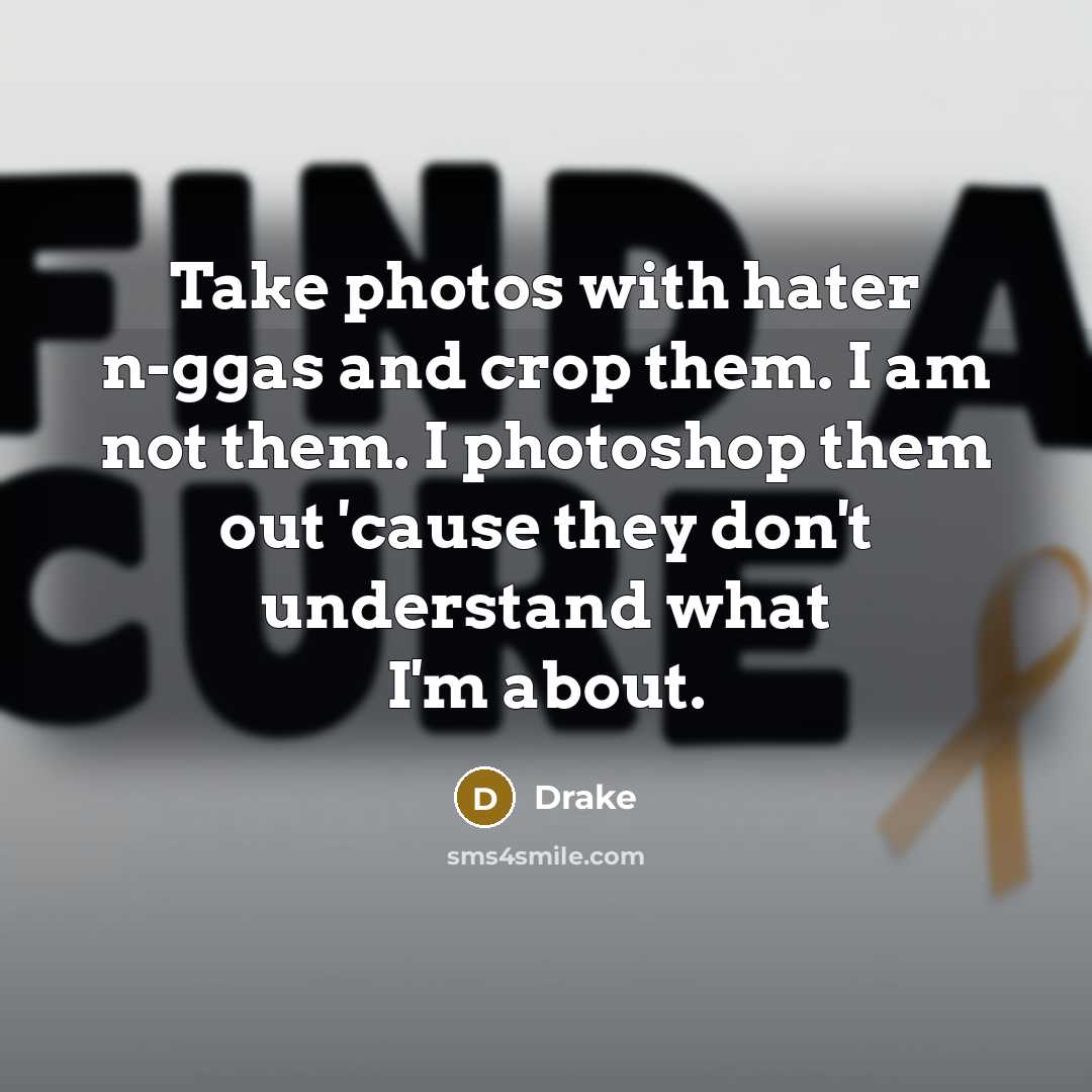 “Take photos with hater n-ggas and crop them. I am…” quote by Drake