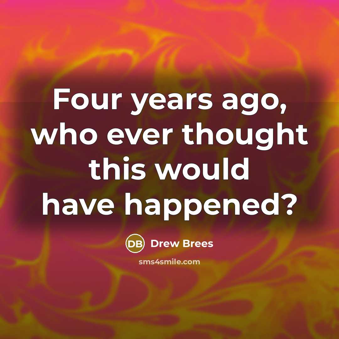 “Four years ago, who ever thought this would have happened?…” quote by Drew Brees