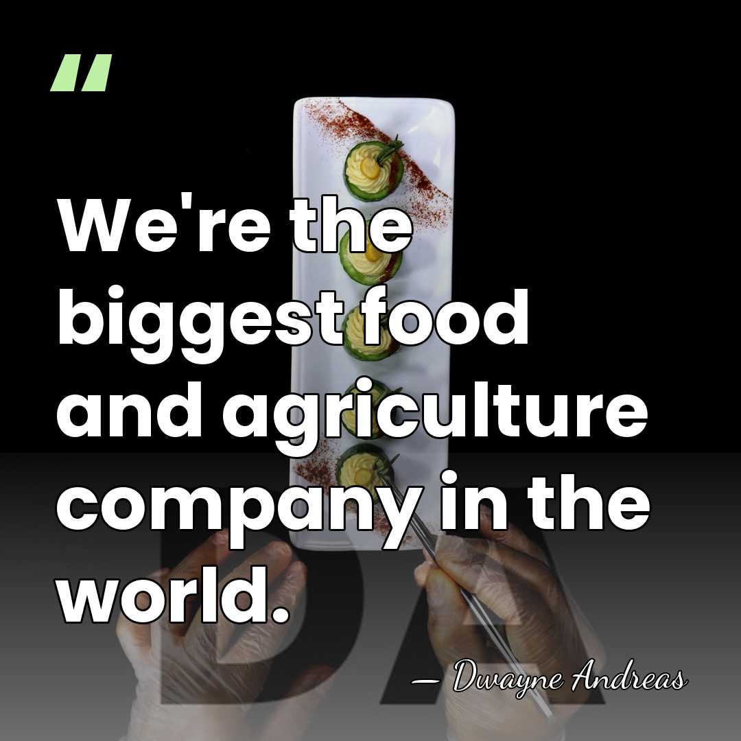 We're the biggest food and agriculture company in the world. - Dwayne Andreas