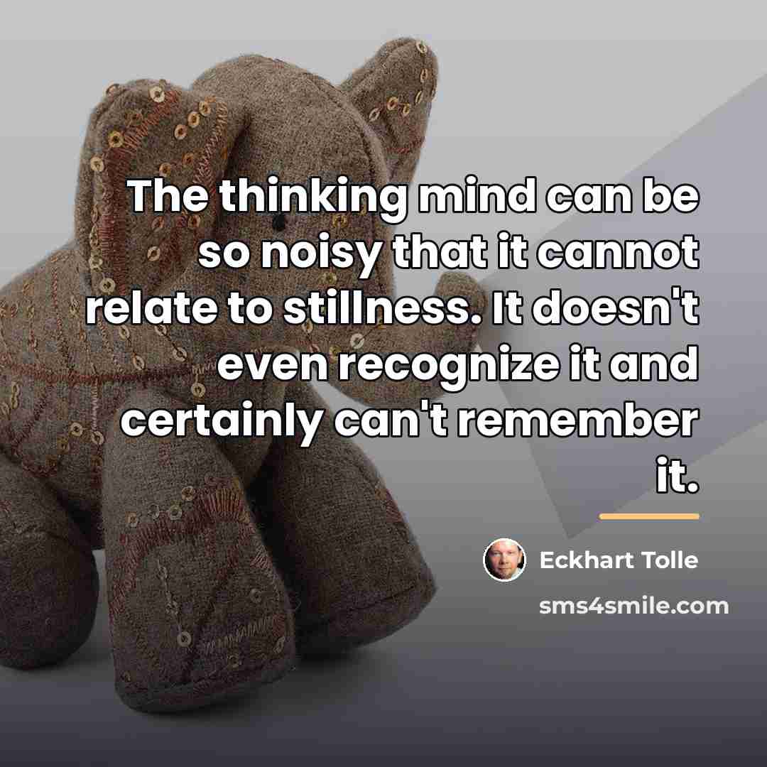 “The thinking mind can be so noisy that it cannot…” quote by Eckhart Tolle
