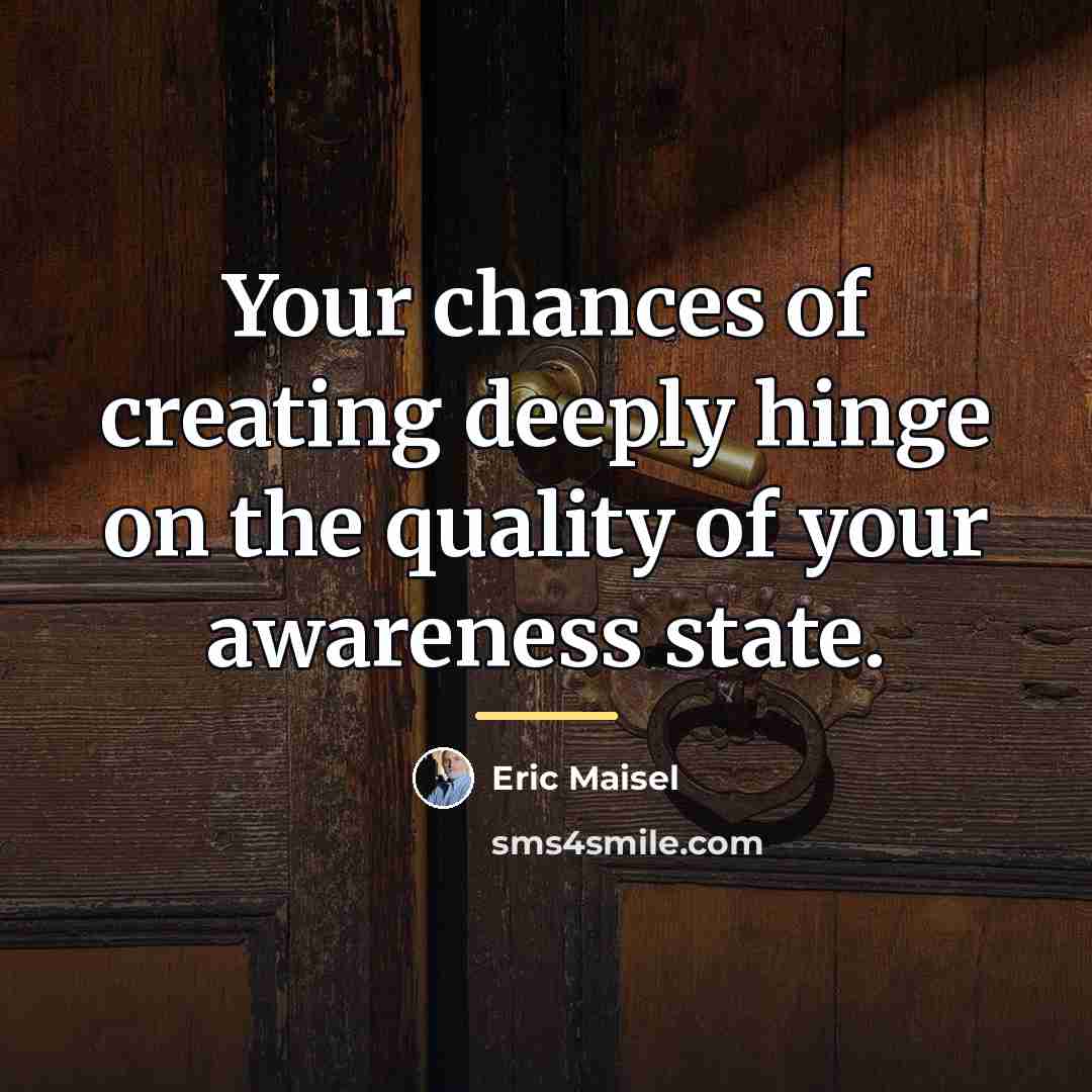 “Your chances of creating deeply hinge on the quality of…” quote by Eric Maisel