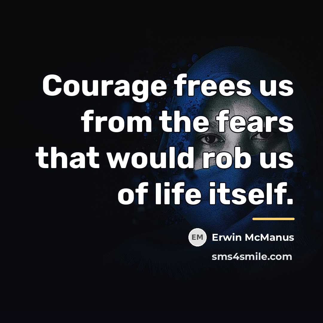 “Courage frees us from the fears that would rob us…” quote by Erwin McManus