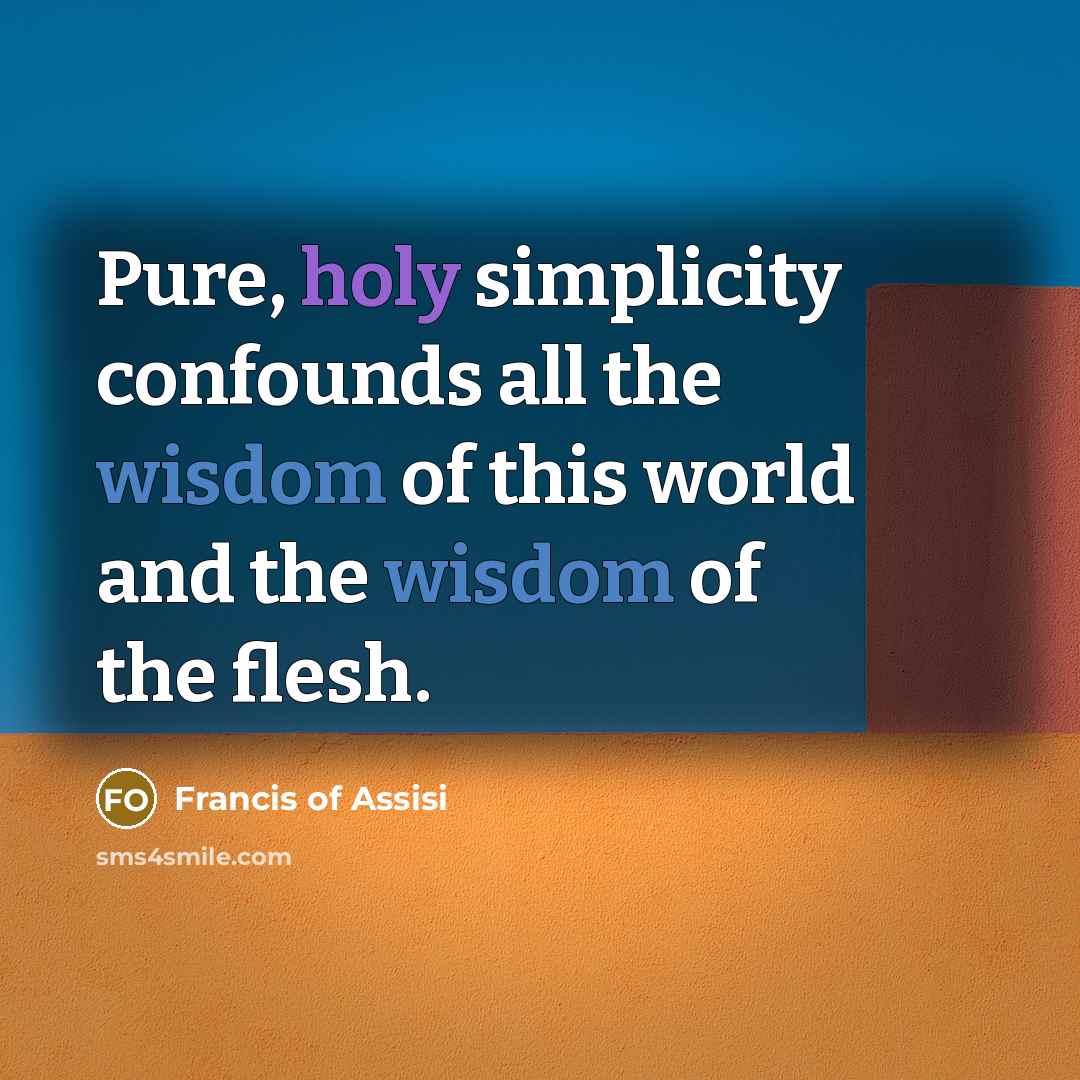 “Pure, holy simplicity confounds all the wisdom of this world…” quote by Francis of Assisi