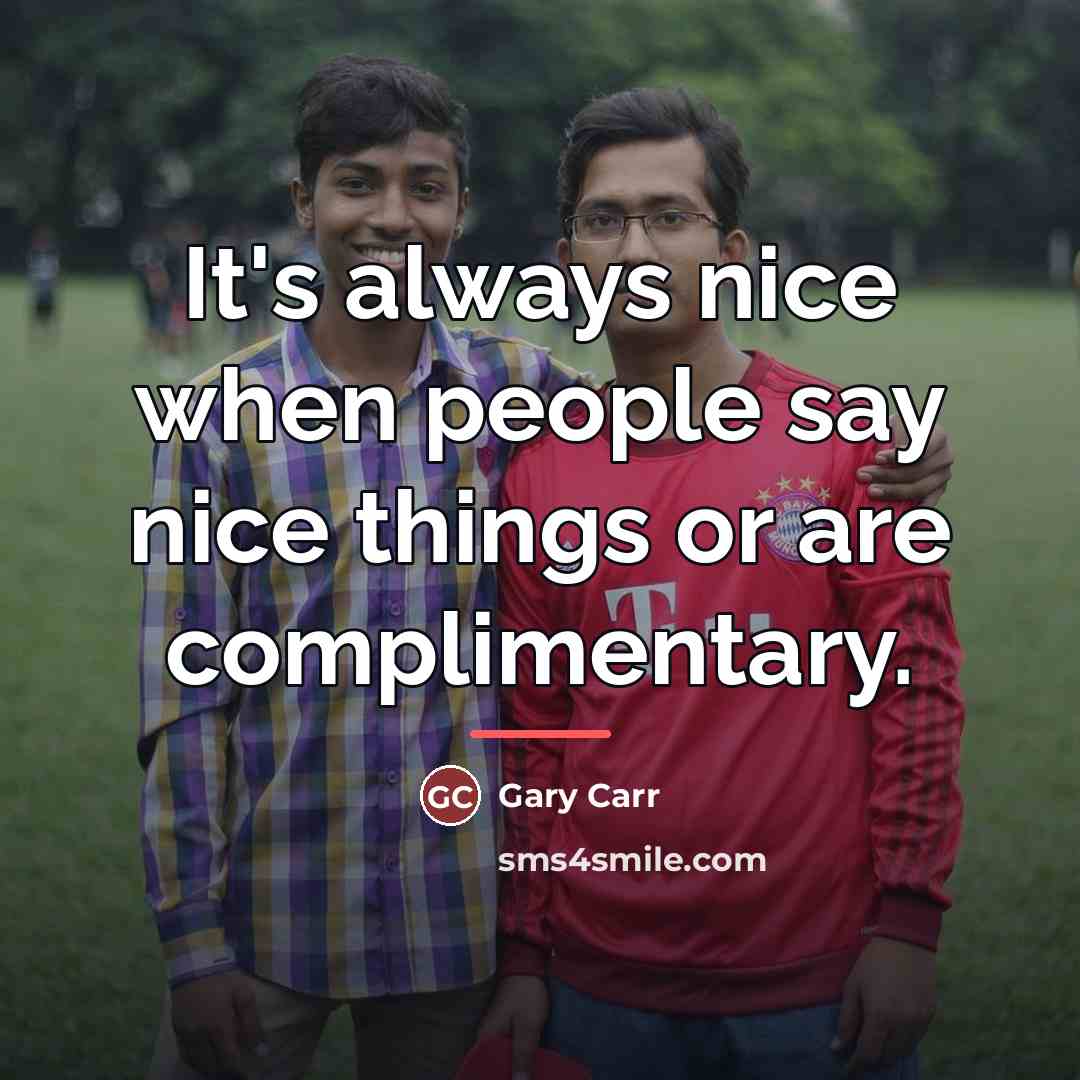 “It's always nice when people say nice things or are…” quote by Gary Carr